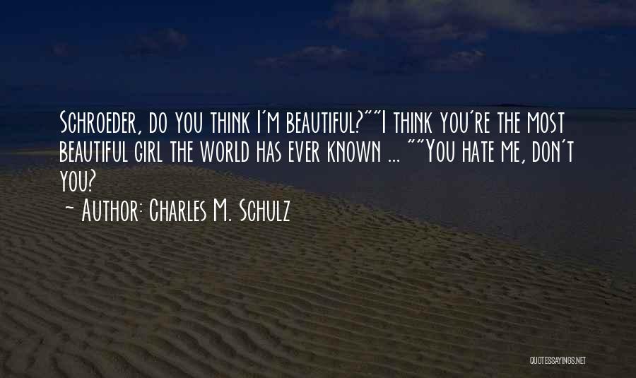 Charles M. Schulz Quotes: Schroeder, Do You Think I'm Beautiful?i Think You're The Most Beautiful Girl The World Has Ever Known ... You Hate