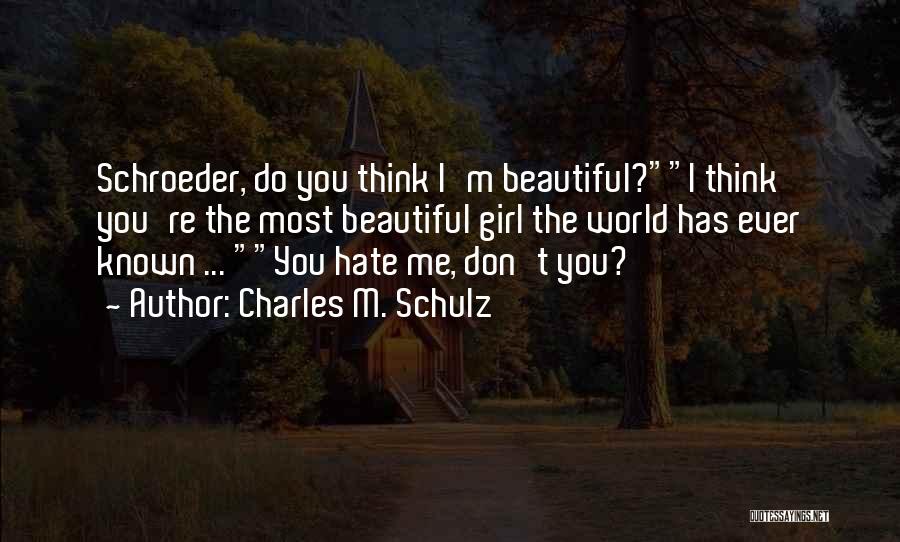 Charles M. Schulz Quotes: Schroeder, Do You Think I'm Beautiful?i Think You're The Most Beautiful Girl The World Has Ever Known ... You Hate