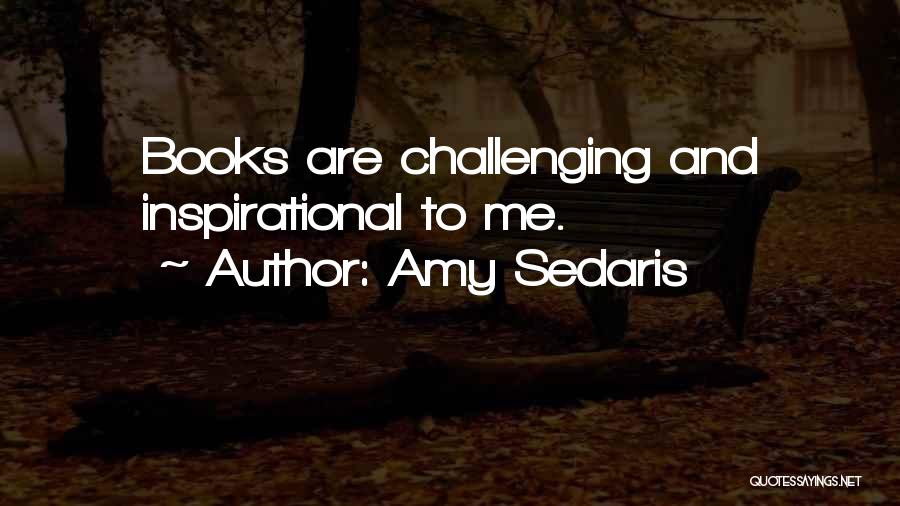 Amy Sedaris Quotes: Books Are Challenging And Inspirational To Me.