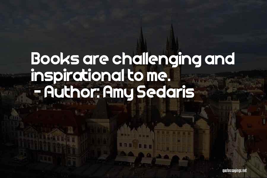 Amy Sedaris Quotes: Books Are Challenging And Inspirational To Me.