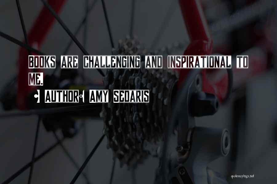 Amy Sedaris Quotes: Books Are Challenging And Inspirational To Me.