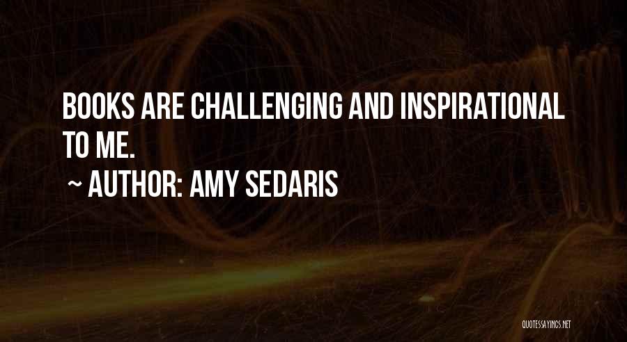Amy Sedaris Quotes: Books Are Challenging And Inspirational To Me.