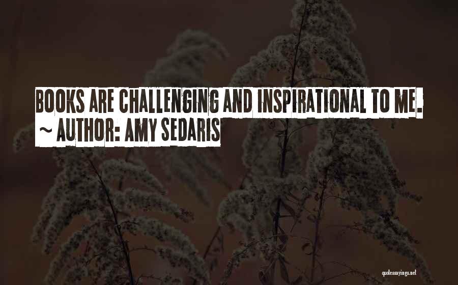 Amy Sedaris Quotes: Books Are Challenging And Inspirational To Me.
