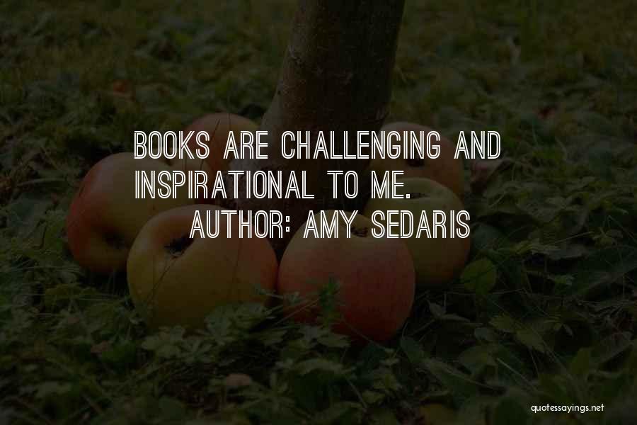 Amy Sedaris Quotes: Books Are Challenging And Inspirational To Me.