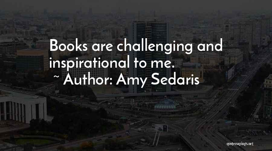Amy Sedaris Quotes: Books Are Challenging And Inspirational To Me.