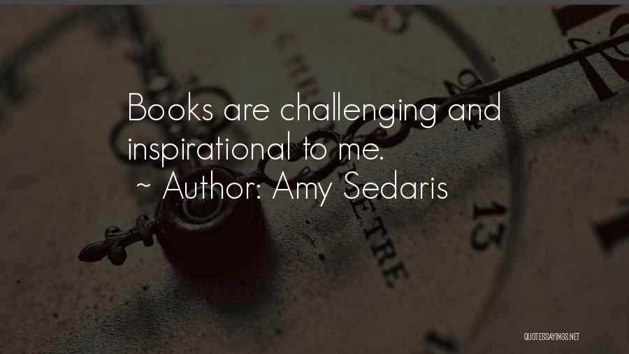 Amy Sedaris Quotes: Books Are Challenging And Inspirational To Me.