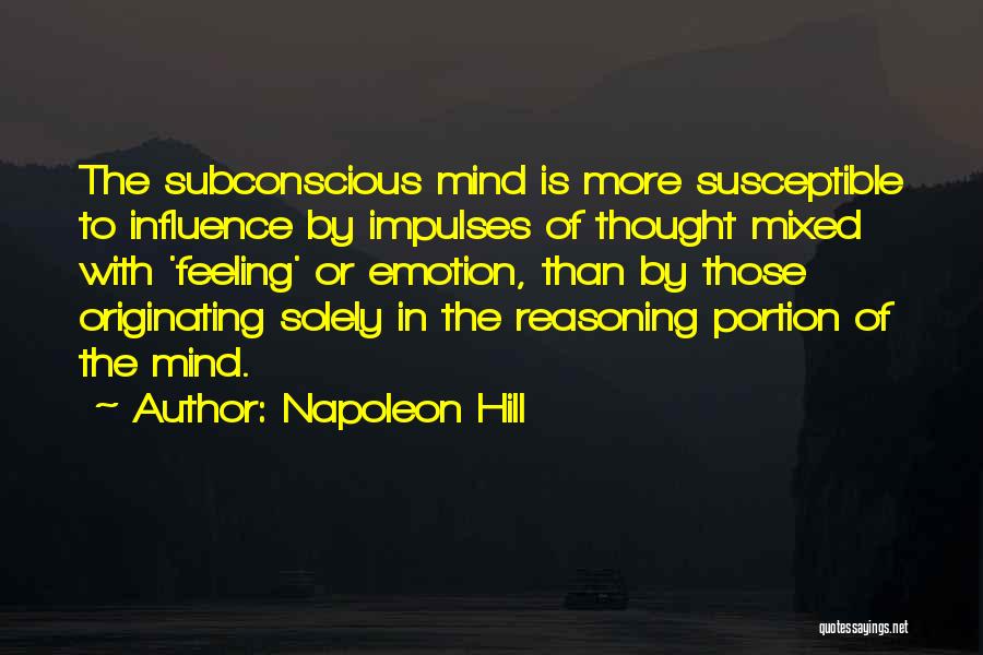 Napoleon Hill Quotes: The Subconscious Mind Is More Susceptible To Influence By Impulses Of Thought Mixed With 'feeling' Or Emotion, Than By Those