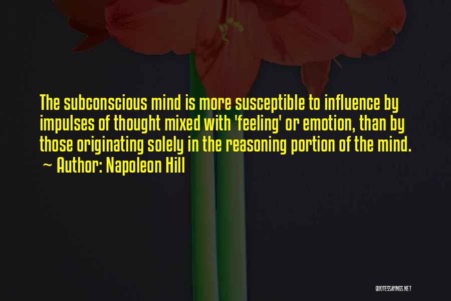 Napoleon Hill Quotes: The Subconscious Mind Is More Susceptible To Influence By Impulses Of Thought Mixed With 'feeling' Or Emotion, Than By Those