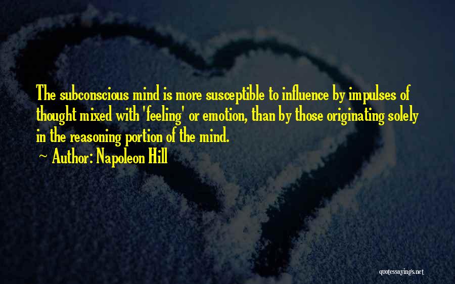 Napoleon Hill Quotes: The Subconscious Mind Is More Susceptible To Influence By Impulses Of Thought Mixed With 'feeling' Or Emotion, Than By Those