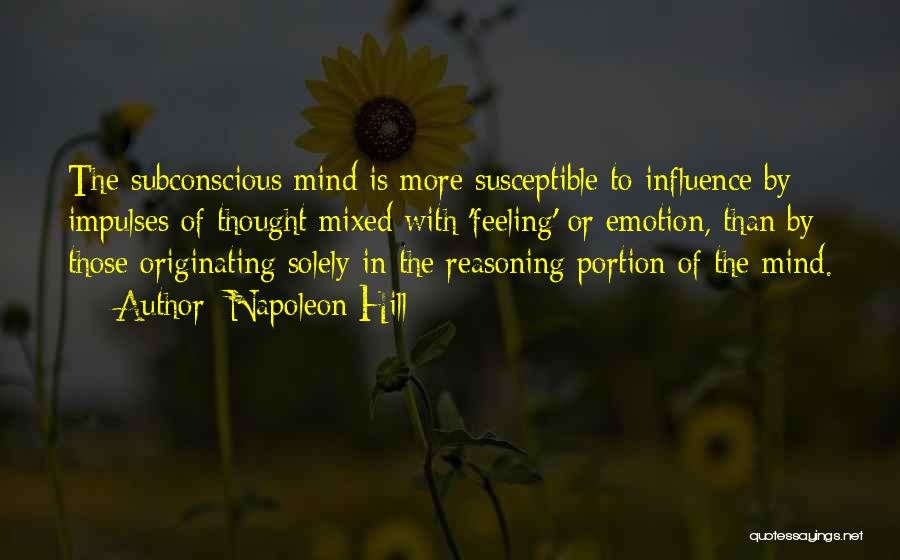 Napoleon Hill Quotes: The Subconscious Mind Is More Susceptible To Influence By Impulses Of Thought Mixed With 'feeling' Or Emotion, Than By Those