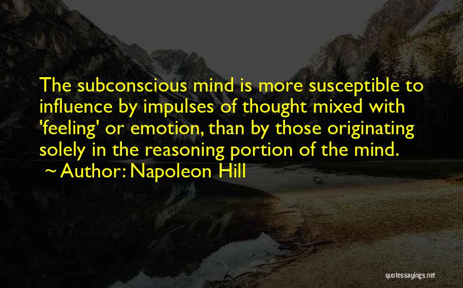 Napoleon Hill Quotes: The Subconscious Mind Is More Susceptible To Influence By Impulses Of Thought Mixed With 'feeling' Or Emotion, Than By Those