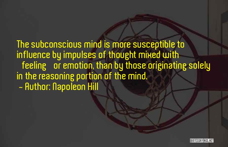 Napoleon Hill Quotes: The Subconscious Mind Is More Susceptible To Influence By Impulses Of Thought Mixed With 'feeling' Or Emotion, Than By Those