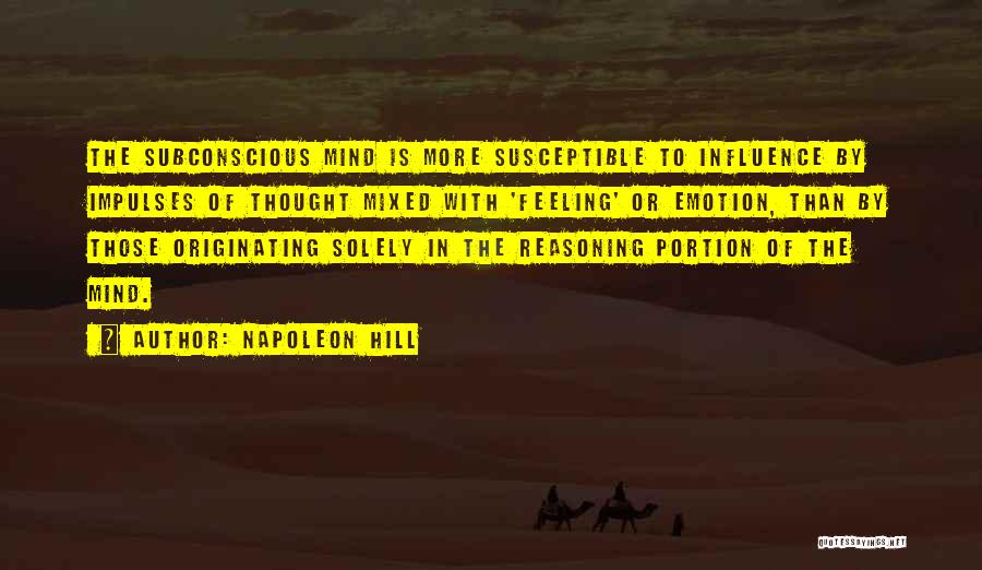 Napoleon Hill Quotes: The Subconscious Mind Is More Susceptible To Influence By Impulses Of Thought Mixed With 'feeling' Or Emotion, Than By Those