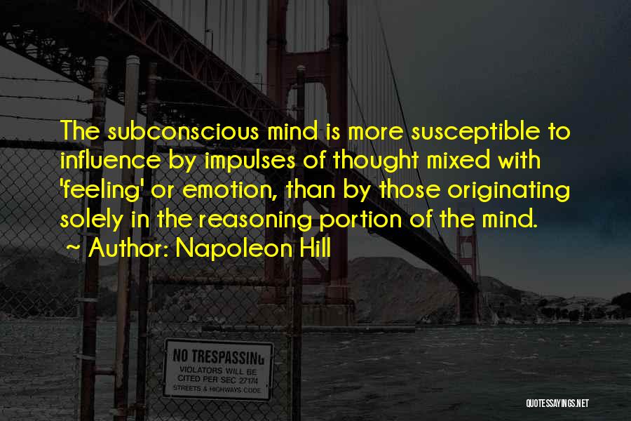 Napoleon Hill Quotes: The Subconscious Mind Is More Susceptible To Influence By Impulses Of Thought Mixed With 'feeling' Or Emotion, Than By Those