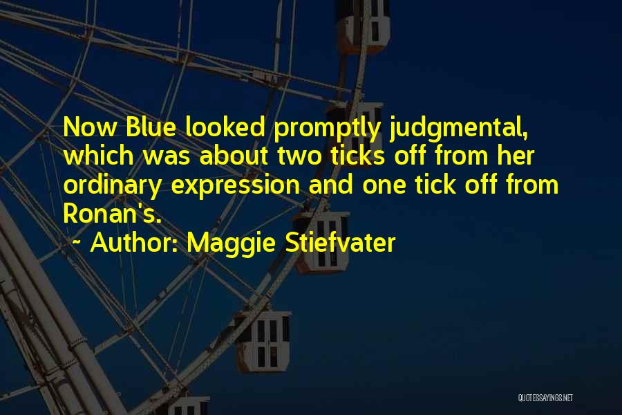 Maggie Stiefvater Quotes: Now Blue Looked Promptly Judgmental, Which Was About Two Ticks Off From Her Ordinary Expression And One Tick Off From