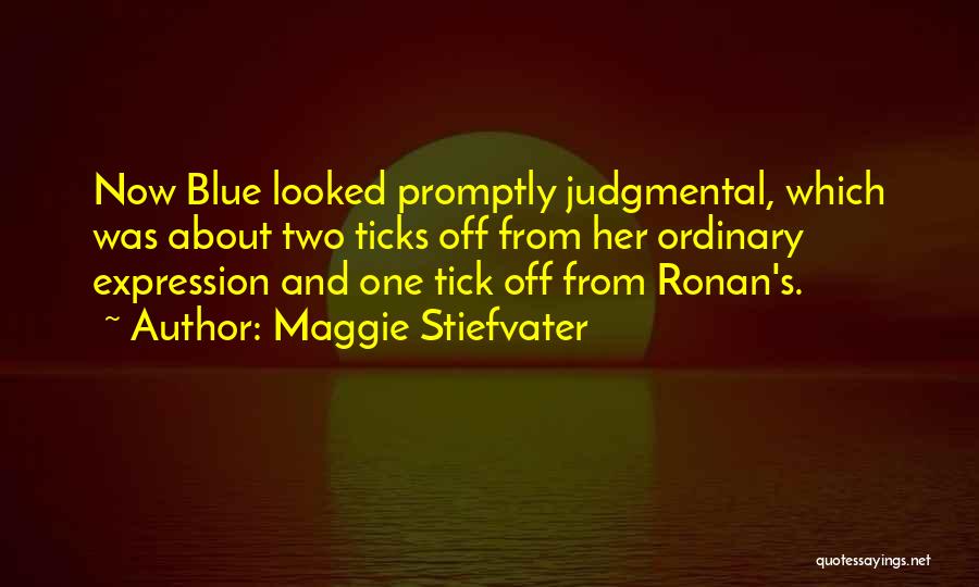 Maggie Stiefvater Quotes: Now Blue Looked Promptly Judgmental, Which Was About Two Ticks Off From Her Ordinary Expression And One Tick Off From