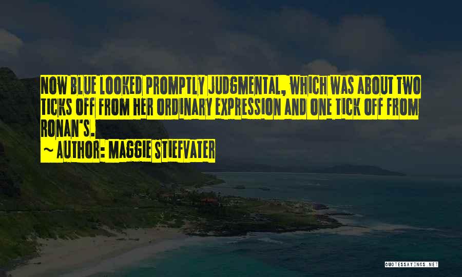 Maggie Stiefvater Quotes: Now Blue Looked Promptly Judgmental, Which Was About Two Ticks Off From Her Ordinary Expression And One Tick Off From