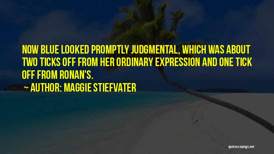 Maggie Stiefvater Quotes: Now Blue Looked Promptly Judgmental, Which Was About Two Ticks Off From Her Ordinary Expression And One Tick Off From