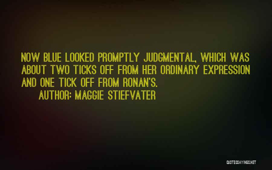 Maggie Stiefvater Quotes: Now Blue Looked Promptly Judgmental, Which Was About Two Ticks Off From Her Ordinary Expression And One Tick Off From