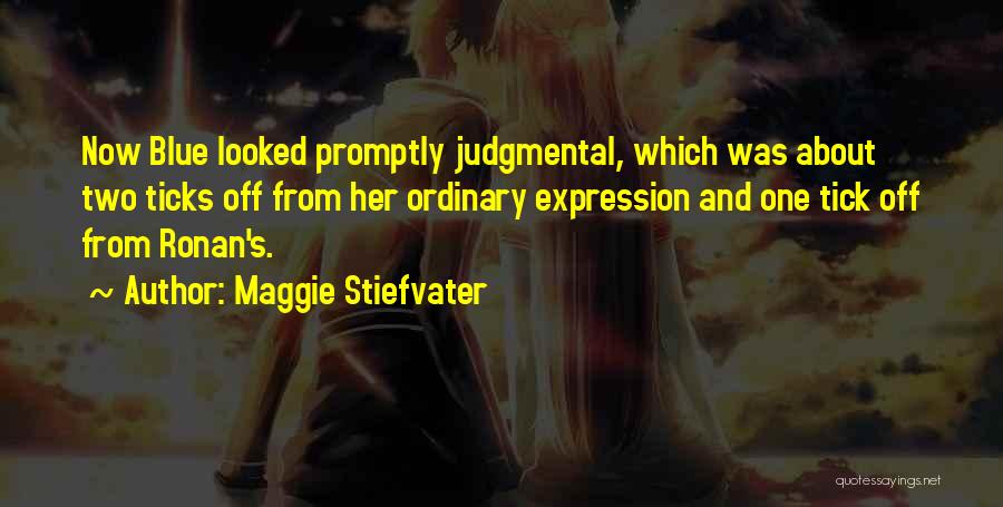 Maggie Stiefvater Quotes: Now Blue Looked Promptly Judgmental, Which Was About Two Ticks Off From Her Ordinary Expression And One Tick Off From