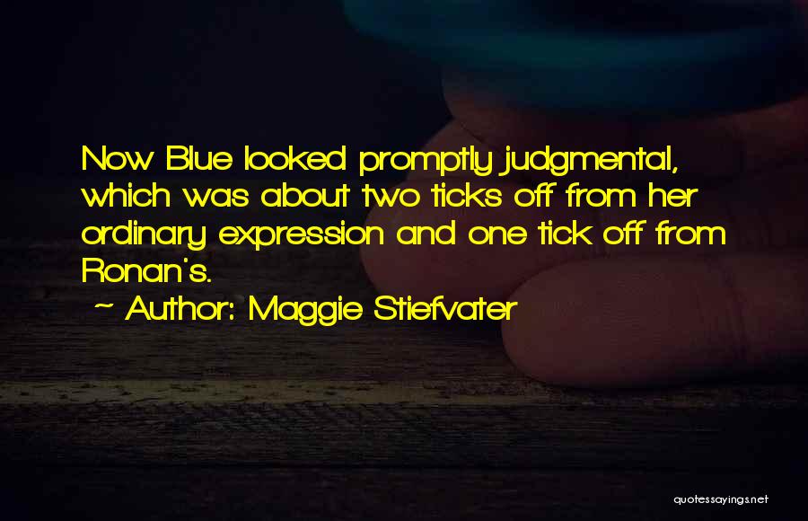 Maggie Stiefvater Quotes: Now Blue Looked Promptly Judgmental, Which Was About Two Ticks Off From Her Ordinary Expression And One Tick Off From