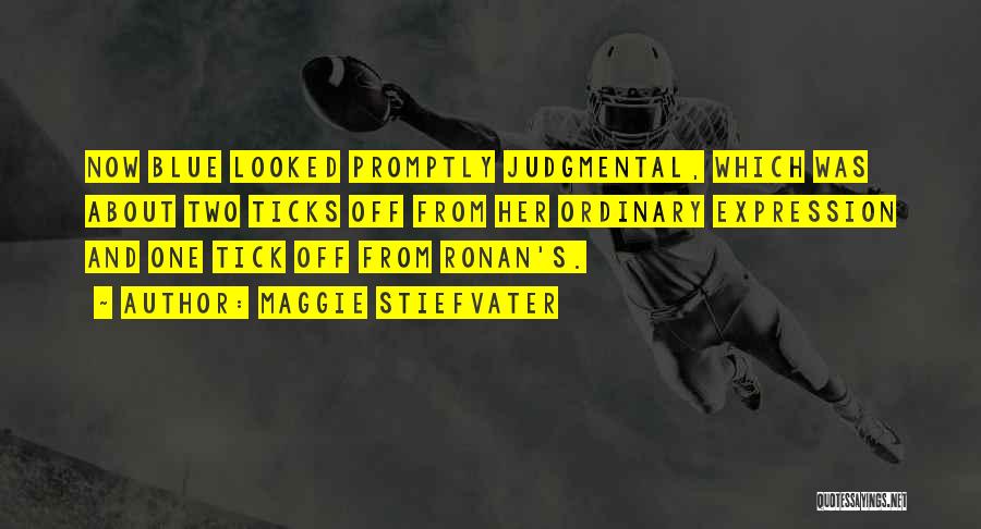 Maggie Stiefvater Quotes: Now Blue Looked Promptly Judgmental, Which Was About Two Ticks Off From Her Ordinary Expression And One Tick Off From