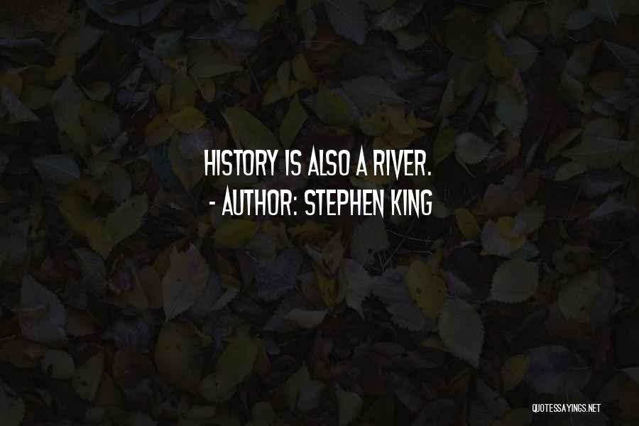 Stephen King Quotes: History Is Also A River.
