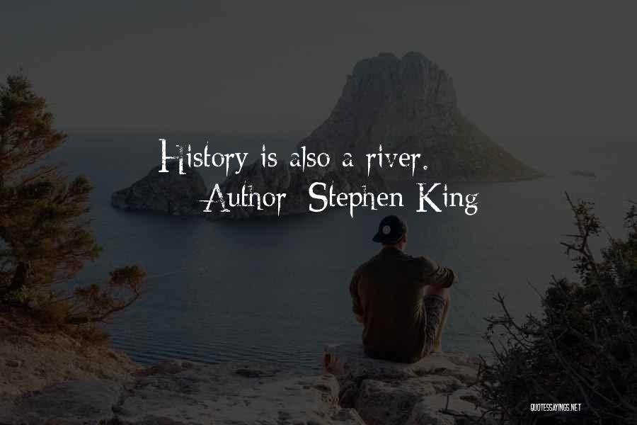 Stephen King Quotes: History Is Also A River.
