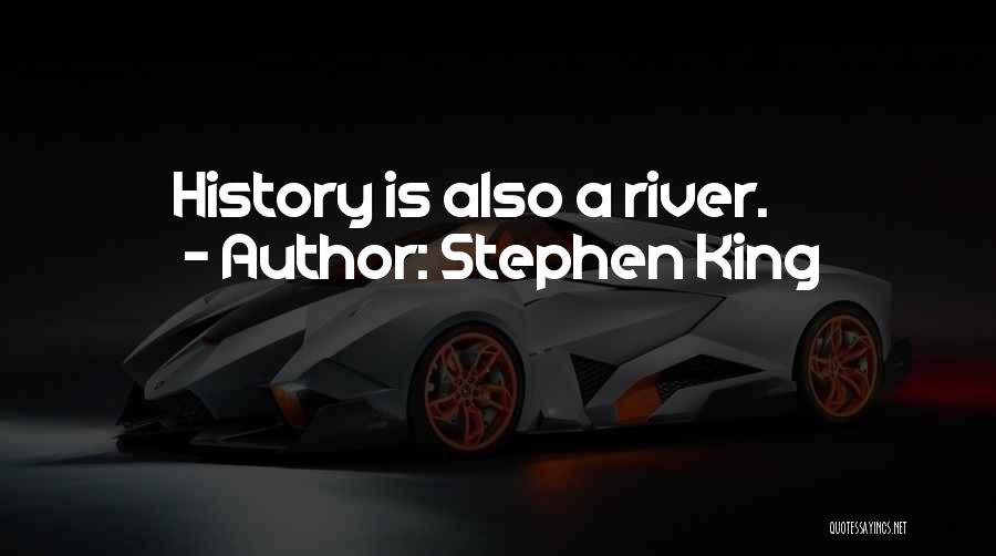 Stephen King Quotes: History Is Also A River.