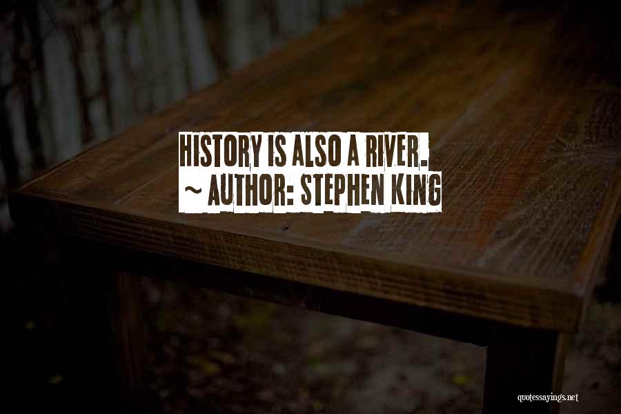 Stephen King Quotes: History Is Also A River.