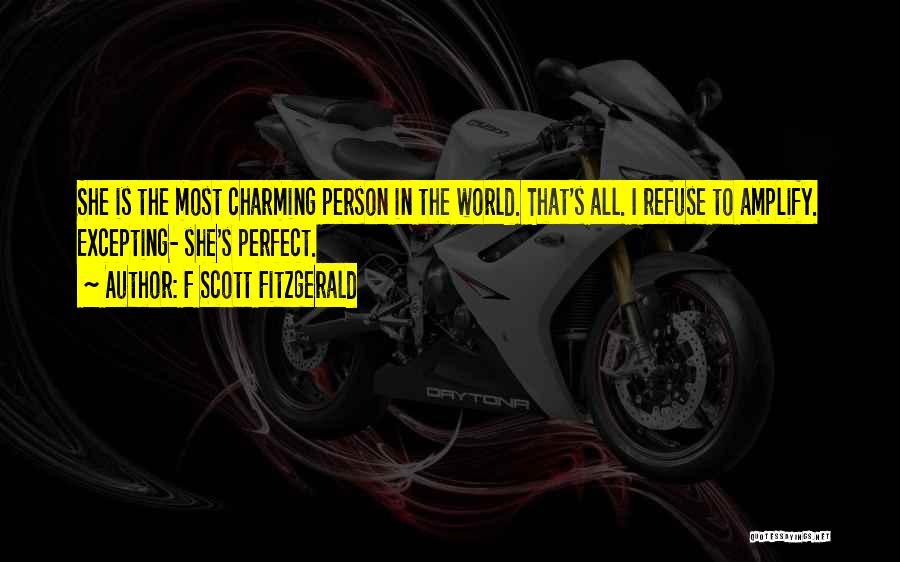 F Scott Fitzgerald Quotes: She Is The Most Charming Person In The World. That's All. I Refuse To Amplify. Excepting- She's Perfect.