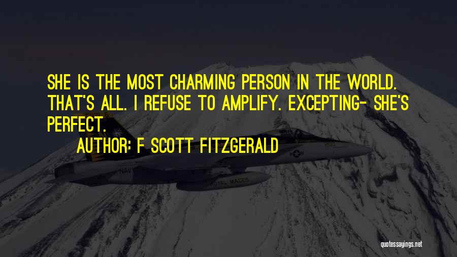 F Scott Fitzgerald Quotes: She Is The Most Charming Person In The World. That's All. I Refuse To Amplify. Excepting- She's Perfect.
