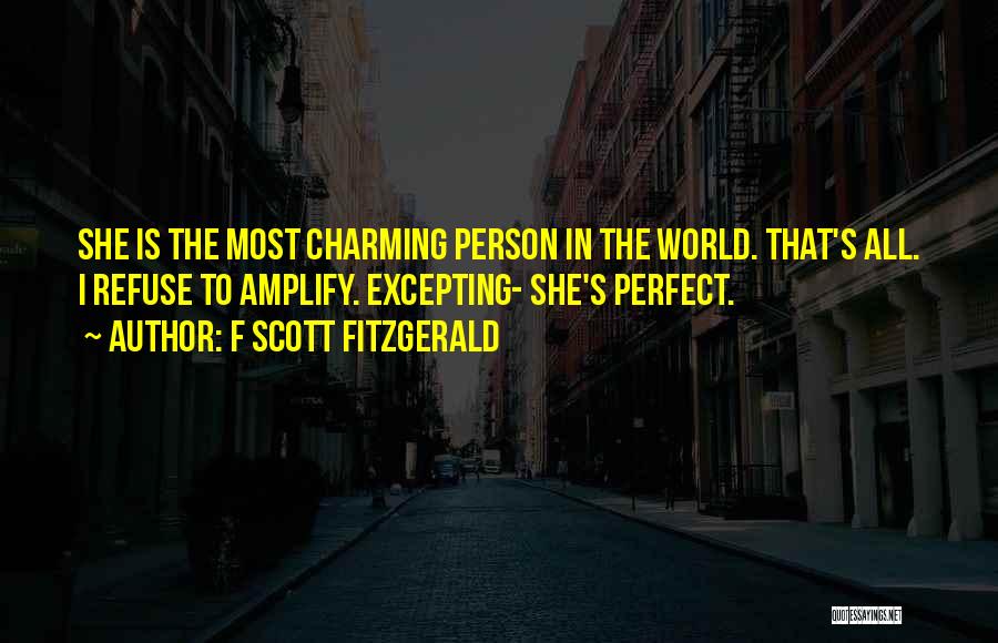 F Scott Fitzgerald Quotes: She Is The Most Charming Person In The World. That's All. I Refuse To Amplify. Excepting- She's Perfect.