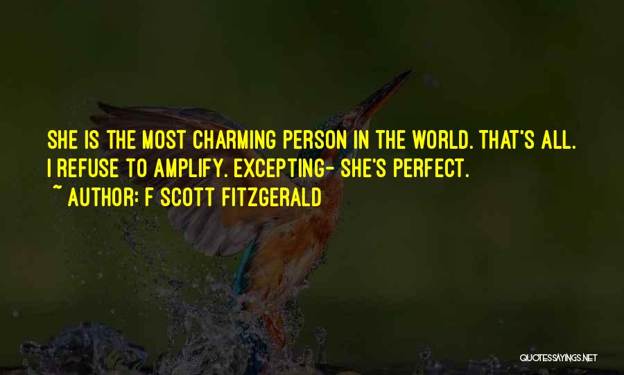 F Scott Fitzgerald Quotes: She Is The Most Charming Person In The World. That's All. I Refuse To Amplify. Excepting- She's Perfect.