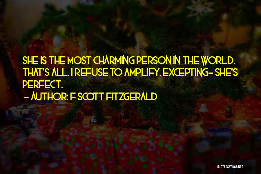 F Scott Fitzgerald Quotes: She Is The Most Charming Person In The World. That's All. I Refuse To Amplify. Excepting- She's Perfect.