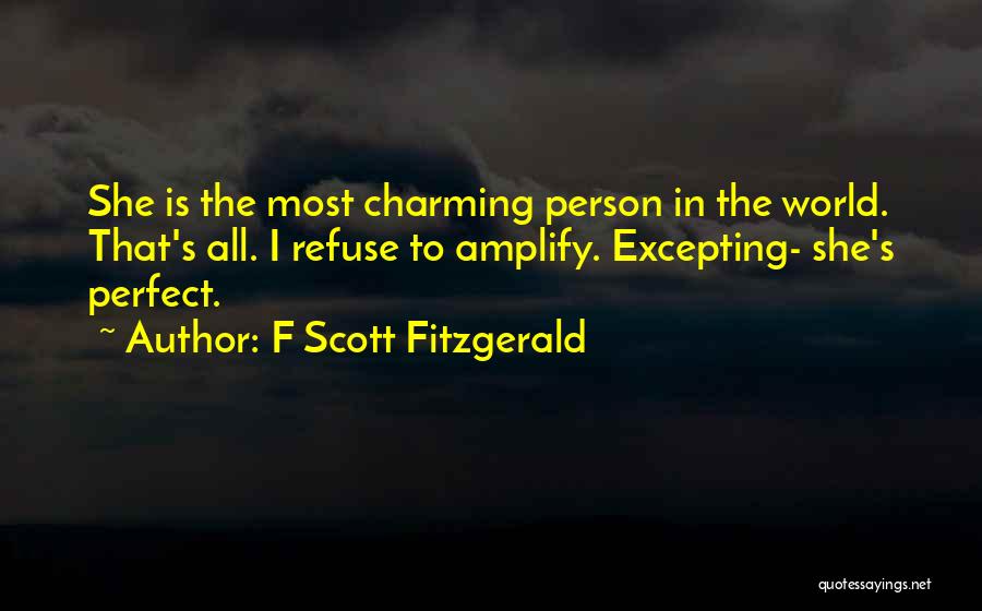F Scott Fitzgerald Quotes: She Is The Most Charming Person In The World. That's All. I Refuse To Amplify. Excepting- She's Perfect.