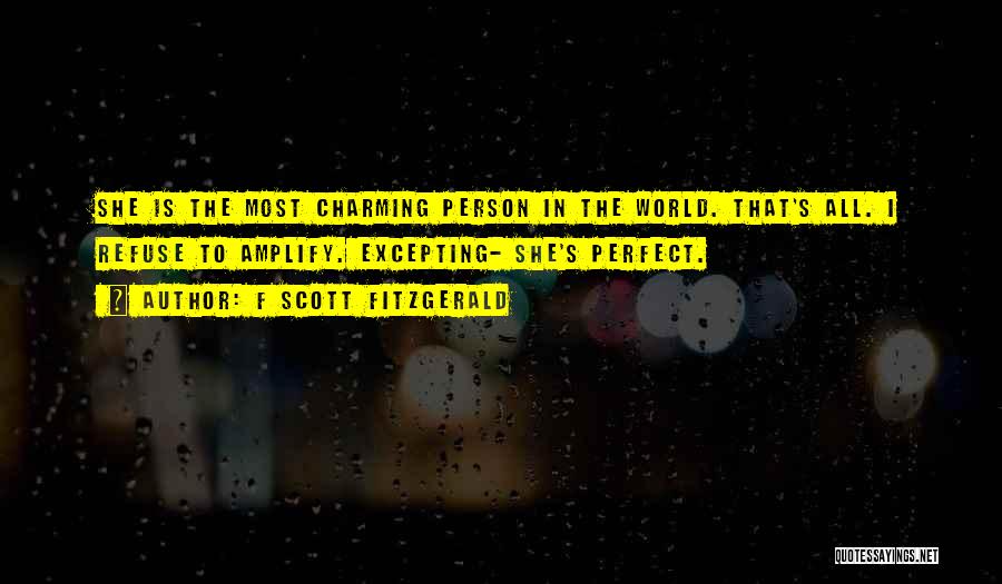 F Scott Fitzgerald Quotes: She Is The Most Charming Person In The World. That's All. I Refuse To Amplify. Excepting- She's Perfect.