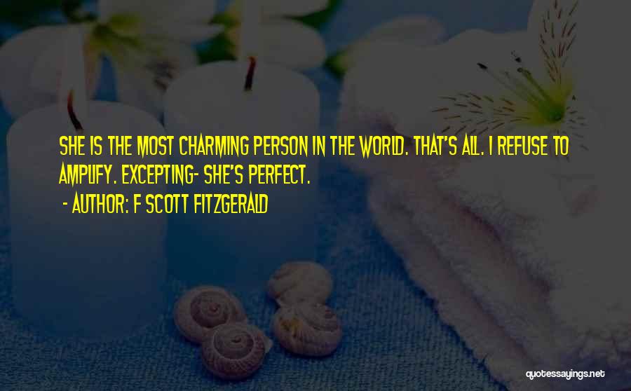 F Scott Fitzgerald Quotes: She Is The Most Charming Person In The World. That's All. I Refuse To Amplify. Excepting- She's Perfect.
