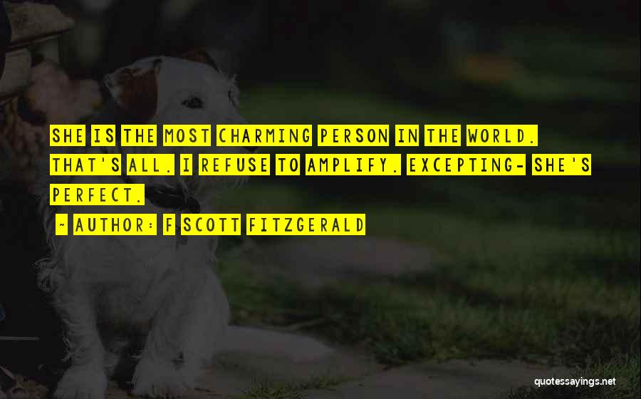 F Scott Fitzgerald Quotes: She Is The Most Charming Person In The World. That's All. I Refuse To Amplify. Excepting- She's Perfect.