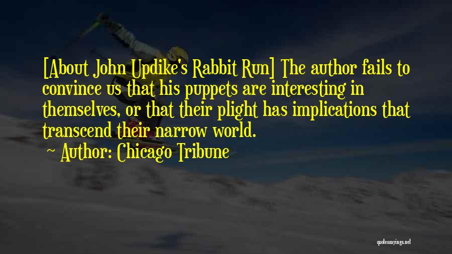 Chicago Tribune Quotes: [about John Updike's Rabbit Run] The Author Fails To Convince Us That His Puppets Are Interesting In Themselves, Or That