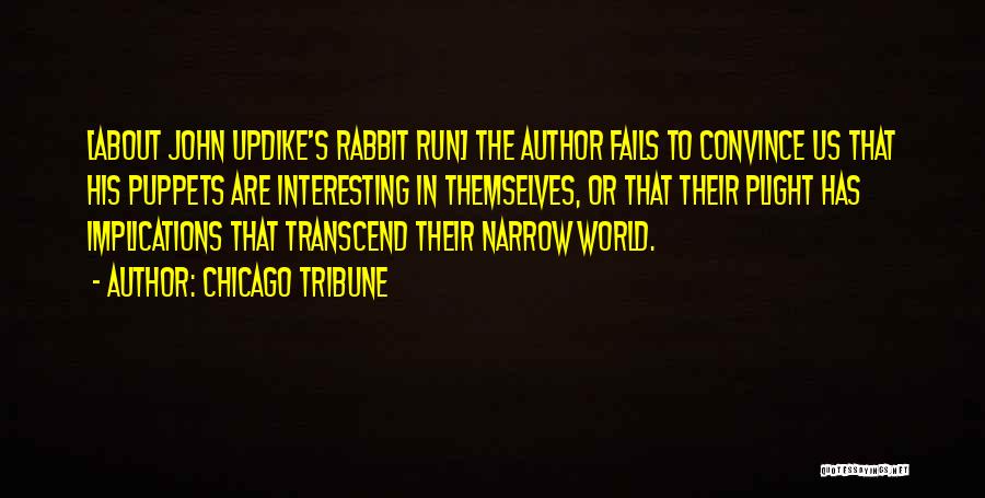 Chicago Tribune Quotes: [about John Updike's Rabbit Run] The Author Fails To Convince Us That His Puppets Are Interesting In Themselves, Or That