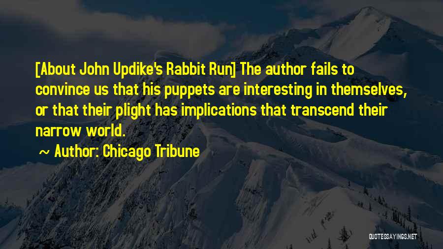 Chicago Tribune Quotes: [about John Updike's Rabbit Run] The Author Fails To Convince Us That His Puppets Are Interesting In Themselves, Or That