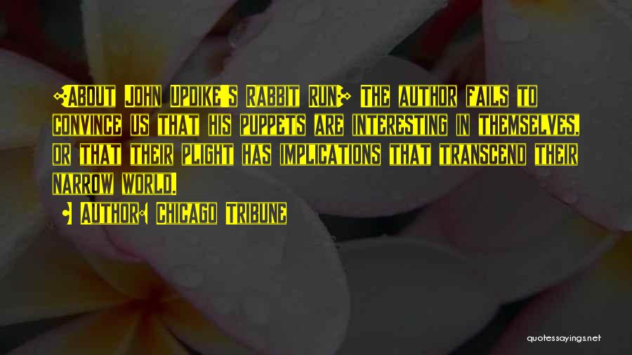 Chicago Tribune Quotes: [about John Updike's Rabbit Run] The Author Fails To Convince Us That His Puppets Are Interesting In Themselves, Or That