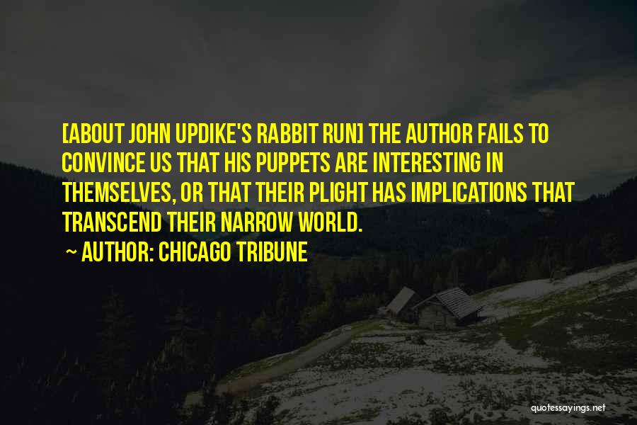 Chicago Tribune Quotes: [about John Updike's Rabbit Run] The Author Fails To Convince Us That His Puppets Are Interesting In Themselves, Or That