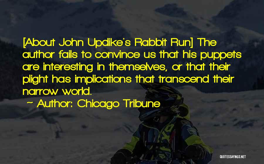 Chicago Tribune Quotes: [about John Updike's Rabbit Run] The Author Fails To Convince Us That His Puppets Are Interesting In Themselves, Or That