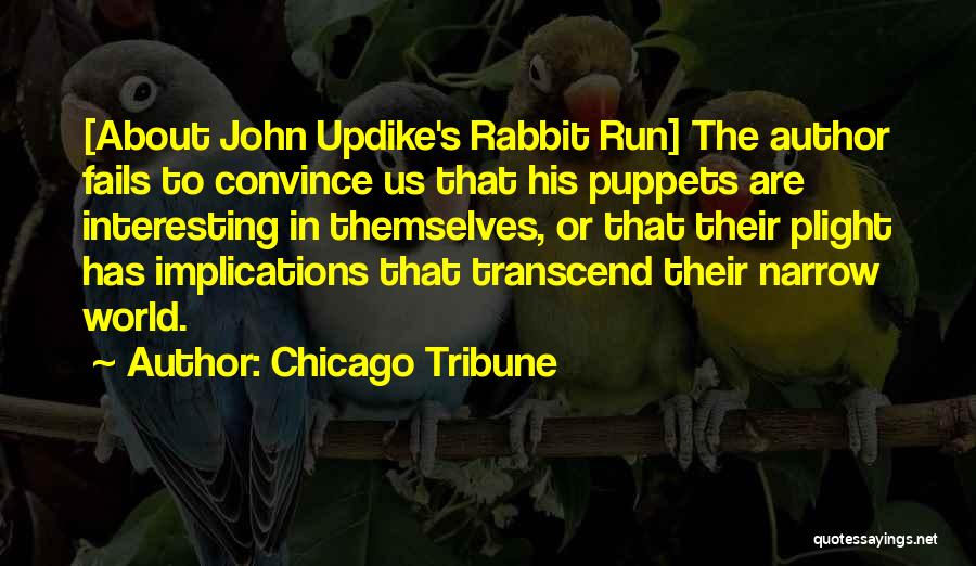 Chicago Tribune Quotes: [about John Updike's Rabbit Run] The Author Fails To Convince Us That His Puppets Are Interesting In Themselves, Or That