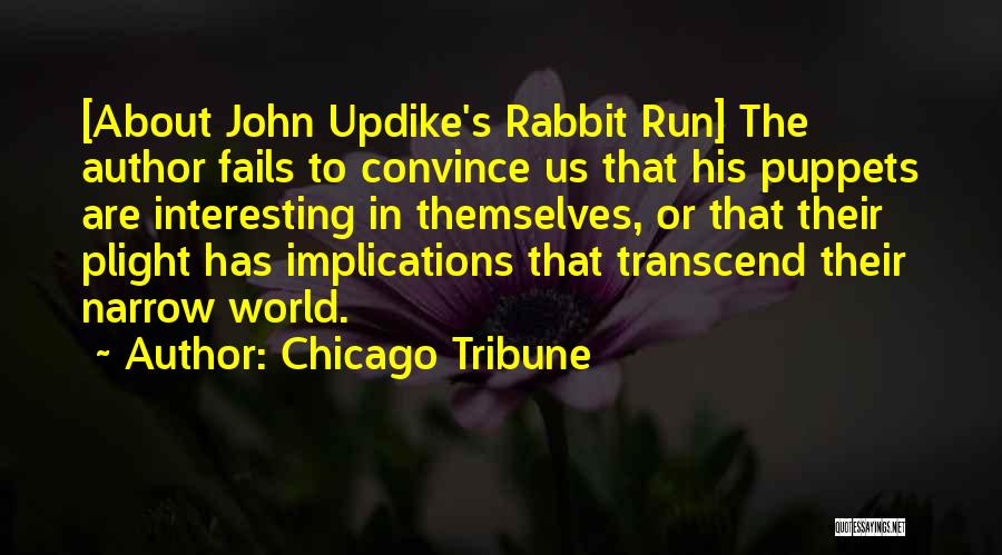 Chicago Tribune Quotes: [about John Updike's Rabbit Run] The Author Fails To Convince Us That His Puppets Are Interesting In Themselves, Or That