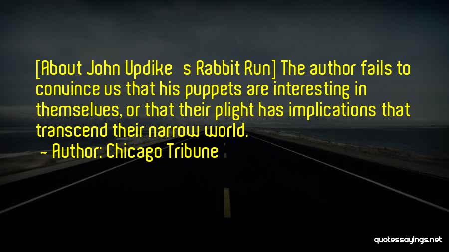 Chicago Tribune Quotes: [about John Updike's Rabbit Run] The Author Fails To Convince Us That His Puppets Are Interesting In Themselves, Or That