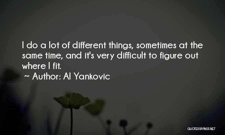 Al Yankovic Quotes: I Do A Lot Of Different Things, Sometimes At The Same Time, And It's Very Difficult To Figure Out Where