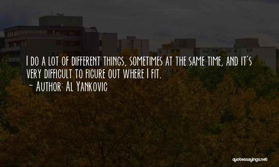 Al Yankovic Quotes: I Do A Lot Of Different Things, Sometimes At The Same Time, And It's Very Difficult To Figure Out Where